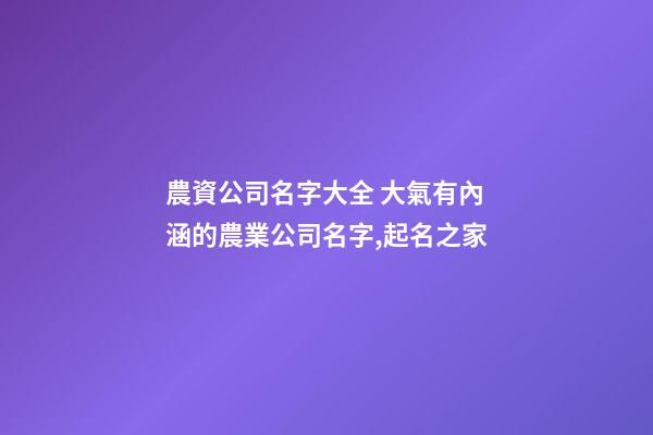 農資公司名字大全 大氣有內涵的農業公司名字,起名之家